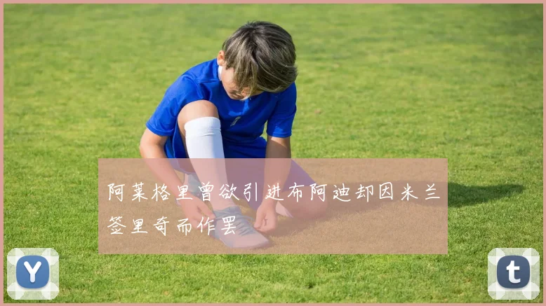 阿莱格里曾欲引进布阿迪却因米兰签里奇而作罢